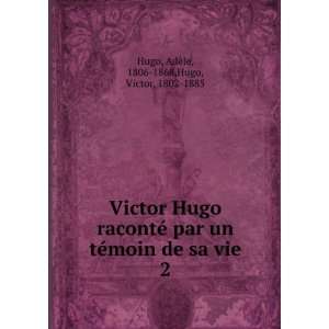  Victor Hugo racontÃ© par un tÃ©moin de sa vie. 2: Hugo 