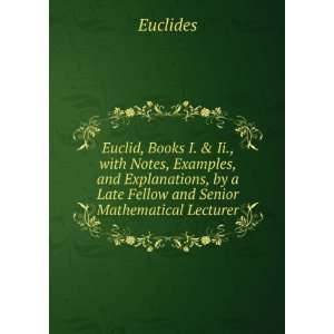 Euclid, Books I. & Ii., with Notes, Examples, and Explanations, by a 