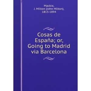  Cosas de EspaSna : or, Going to Madrid via Barcelona.: J 
