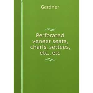Perforated veneer seats, charis, settees, etc., etc.: Gardner:  