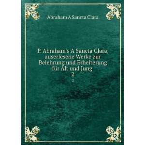   und Erheiterung fÃ¼r Alt und Jung . 2 Abraham A Sancta Clara Books