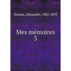  Mes mÃ©moires. 3 Alexandre, 1802 1870 Dumas Books