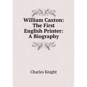   first English printer a biography Charles Knight  Books