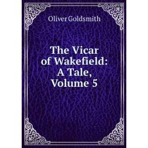  The Vicar of Wakefield A Tale, Volume 5 Oliver Goldsmith Books