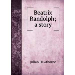 Beatrix Randolph; a story: Julian Hawthorne:  Books