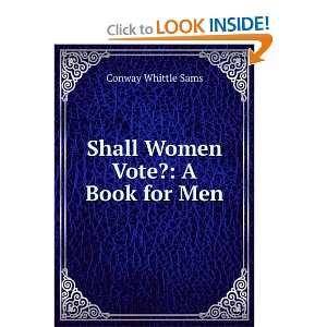 Shall Women Vote?: A Book for Men: Conway Whittle Sams 
