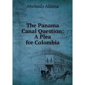   The Panama Canal Question A Plea for Colombia Abelardo Aldana Books