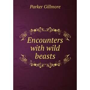  Encounters with wild beasts Parker Gillmore Books