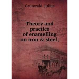 Theory and practice of enamelling on iron & steel; Julius GrÃ¼nwald 