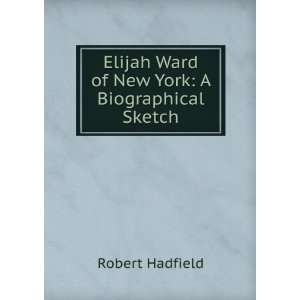   Elijah Ward of New York: A Biographical Sketch: Robert Hadfield: Books