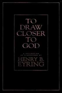   To Draw Closer to God by Henry B. Eyring, Deseret 