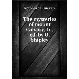   of mount Calvary, tr., ed. by O. Shipley Antonio de Guevara Books