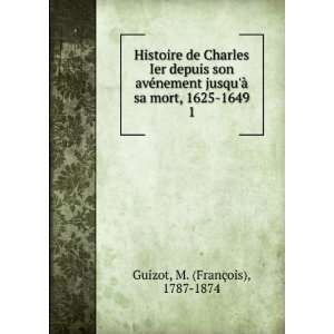   Ã  sa mort, 1625 1649. 1 M. (FranÃ§ois), 1787 1874 Guizot Books
