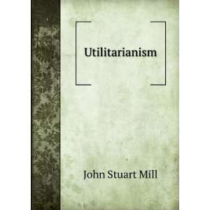  Utilitarianism, (9781141535187) John Stuart Mill Books