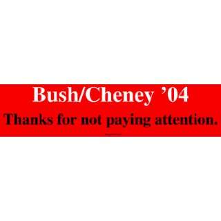  Bush/Cheney 04 Thanks for not paying attention. Bumper 