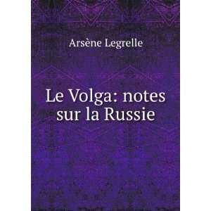  Le Volga notes sur la Russie ArsÃ¨ne Legrelle Books