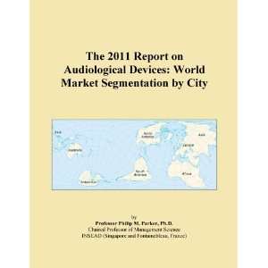 The 2011 Report on Audiological Devices World Market Segmentation by 