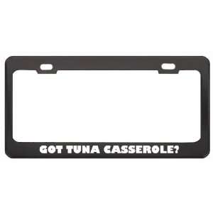 Got Tuna Casserole? Eat Drink Food Black Metal License Plate Frame 