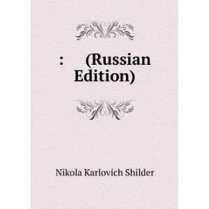   Edition) (in Russian language): Nikola Karlovich Shilder: Books