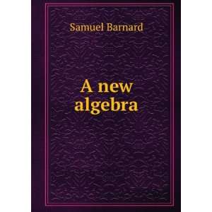  A new algebra Samuel Barnard Books