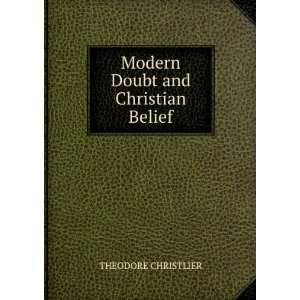  Modern Doubt and Christian Belief THEODORE CHRISTLIER 