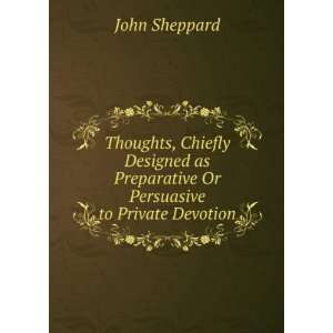   as Preparative Or Persuasive to Private Devotion John Sheppard Books