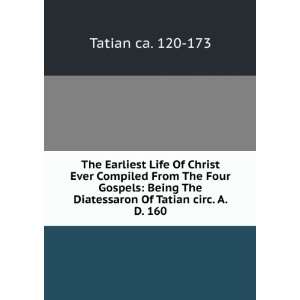   The Diatessaron Of Tatian circ. A. D. 160 Tatian ca. 120 173 Books