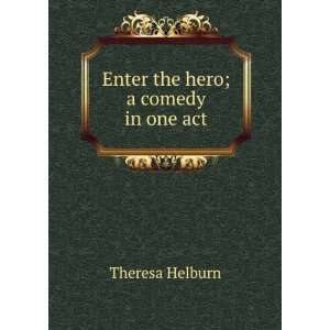    Enter the hero; a comedy in one act Theresa Helburn Books