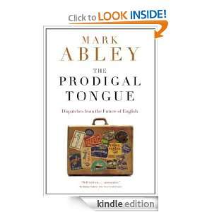 The Prodigal Tongue Dispatches from the Future of English Mark Abley 