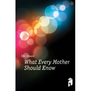  What Every Mother Should Know Ellis Edward Books