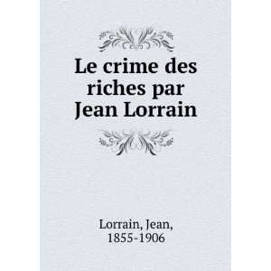   Le crime des riches par Jean Lorrain Jean, 1855 1906 Lorrain Books