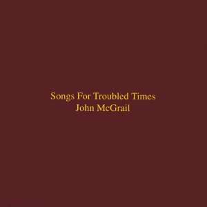  Songs for Troubled Times John Mcgrail Music