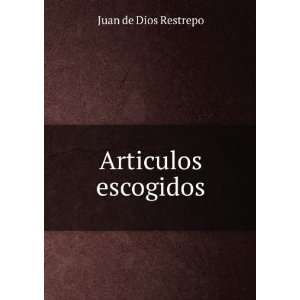  Articulos escogidos: Juan de Dios Restrepo: Books