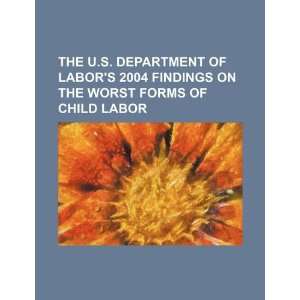  The U.S. Department of Labors 2004 findings on the worst forms 