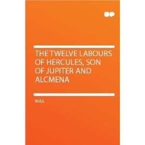   Labours of Hercules, Son of Jupiter and Alcmena: HardPress: Books