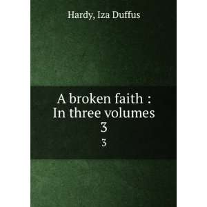  A broken faith  In three volumes. 3 Iza Duffus Hardy 