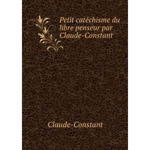  Petit catÃ©chisme du libre penseur par Claude Constant 