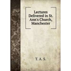    Lectures Delivered in St. Anns Church, Manchester T. A. S. Books