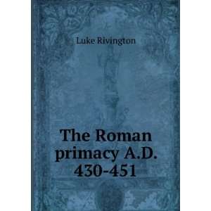  The Roman primacy A.D. 430 451 Luke Rivington Books