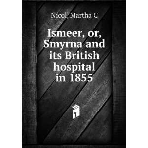   , or, Smyrna and its British hospital in 1855 Martha C Nicol Books