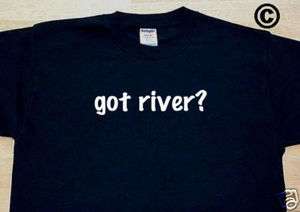got river? FUNNY SPORTS RAFTING KAYAK CANOE TEE T SHIRT  