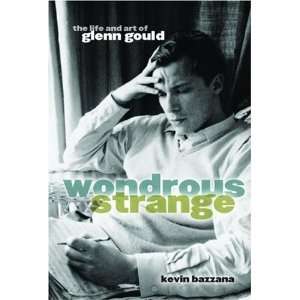  Wondrous Strange The Life and Art of Glenn Gould 