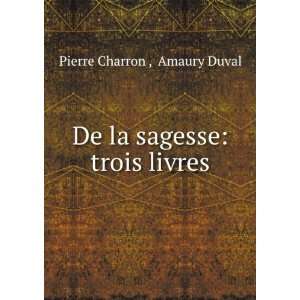  De la sagesse trois livres Amaury Duval Pierre Charron  Books